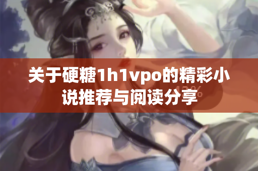 关于硬糖1h1vpo的精彩小说推荐与阅读分享