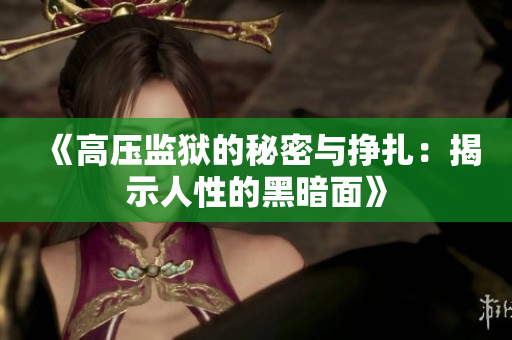 《高压监狱的秘密与挣扎：揭示人性的黑暗面》