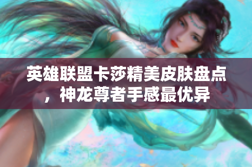 英雄联盟卡莎精美皮肤盘点，神龙尊者手感最优异