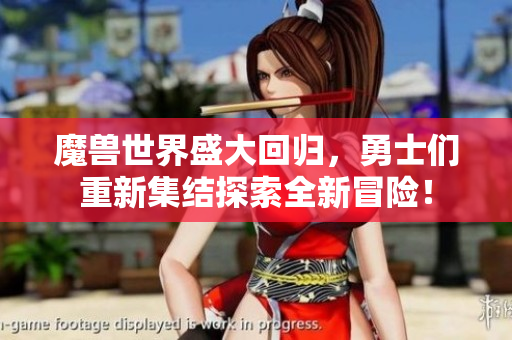 魔兽世界盛大回归，勇士们重新集结探索全新冒险！