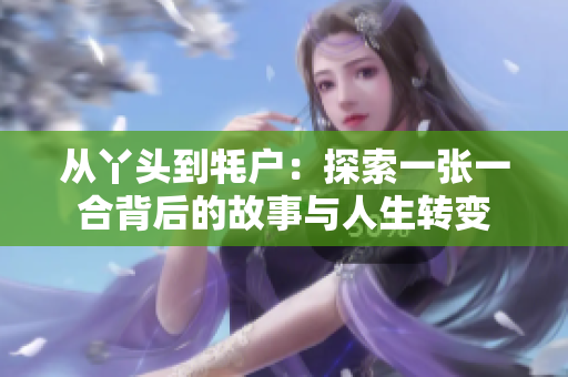 从丫头到牦户：探索一张一合背后的故事与人生转变