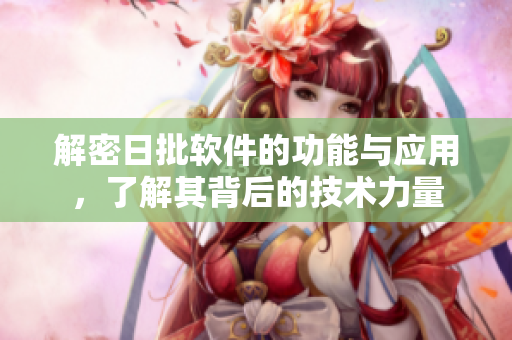 解密日批软件的功能与应用，了解其背后的技术力量