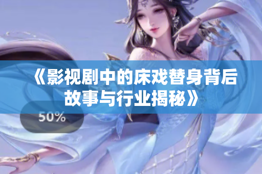 《影视剧中的床戏替身背后故事与行业揭秘》