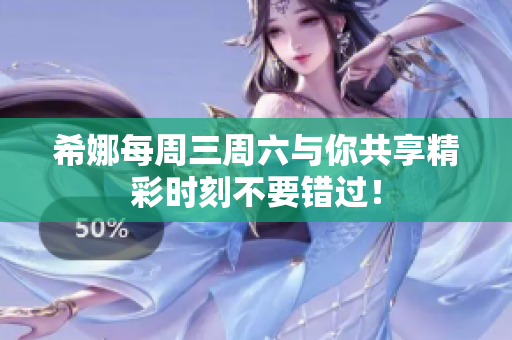 希娜每周三周六与你共享精彩时刻不要错过！