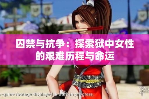 囚禁与抗争：探索狱中女性的艰难历程与命运