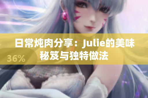 日常炖肉分享：Julie的美味秘笈与独特做法