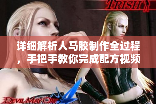 详细解析人马胶制作全过程，手把手教你完成配方视频