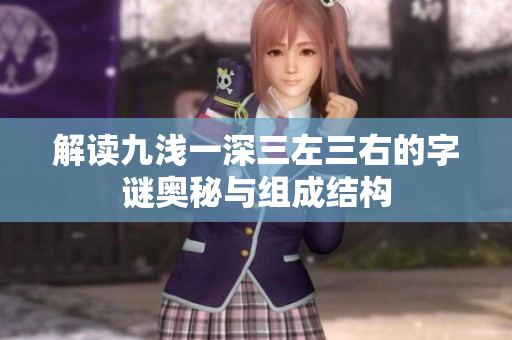 解读九浅一深三左三右的字谜奥秘与组成结构
