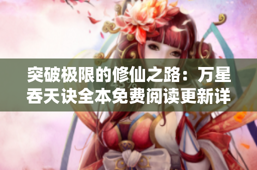 突破极限的修仙之路：万星吞天诀全本免费阅读更新详解
