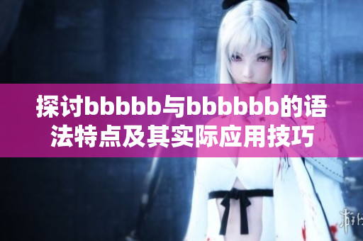 探讨bbbbb与bbbbbb的语法特点及其实际应用技巧