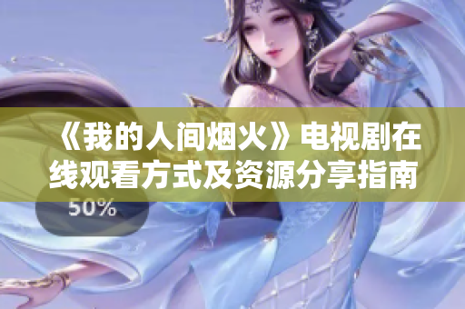 《我的人间烟火》电视剧在线观看方式及资源分享指南