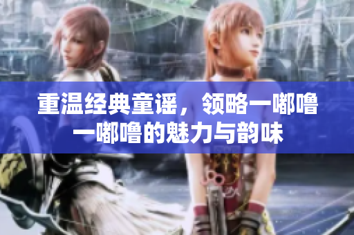 重温经典童谣，领略一嘟噜一嘟噜的魅力与韵味