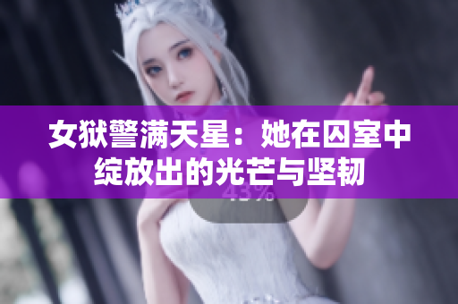 女狱警满天星：她在囚室中绽放出的光芒与坚韧