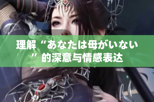 理解“あなたは母がいない”的深意与情感表达