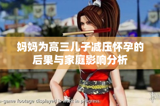 妈妈为高三儿子减压怀孕的后果与家庭影响分析