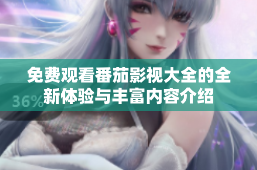 免费观看番茄影视大全的全新体验与丰富内容介绍
