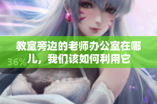 教室旁边的老师办公室在哪儿，我们该如何利用它