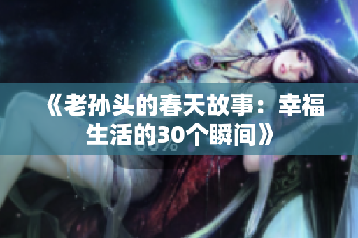 《老孙头的春天故事：幸福生活的30个瞬间》