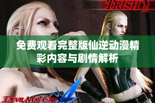 免费观看完整版仙逆动漫精彩内容与剧情解析