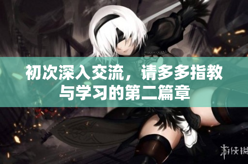 初次深入交流，请多多指教与学习的第二篇章