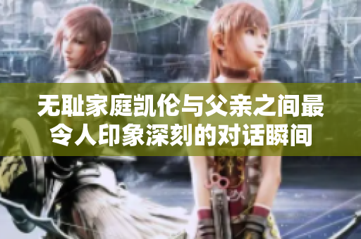 无耻家庭凯伦与父亲之间最令人印象深刻的对话瞬间