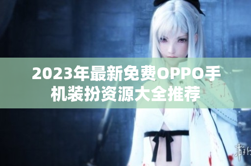 2023年最新免费OPPO手机装扮资源大全推荐