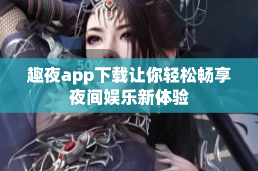 趣夜app下载让你轻松畅享夜间娱乐新体验