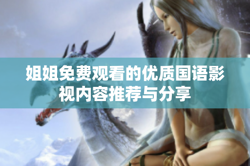 姐姐免费观看的优质国语影视内容推荐与分享