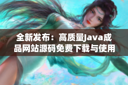 全新发布：高质量Java成品网站源码免费下载与使用指导