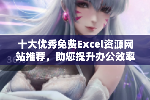 十大优秀免费Excel资源网站推荐，助您提升办公效率