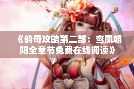 《韵母攻略第二部：鸾凤朝阳全章节免费在线阅读》