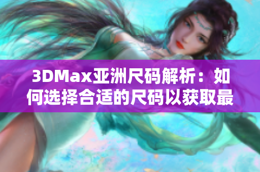 3DMax亚洲尺码解析：如何选择合适的尺码以获取最佳效果