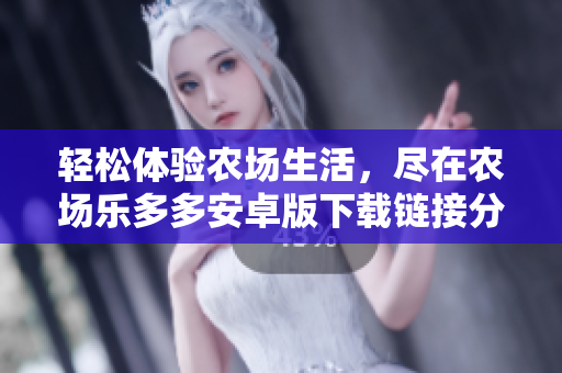 轻松体验农场生活，尽在农场乐多多安卓版下载链接分享