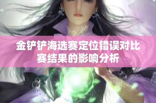 金铲铲海选赛定位错误对比赛结果的影响分析