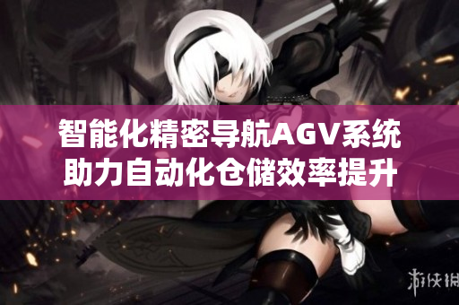 智能化精密导航AGV系统助力自动化仓储效率提升