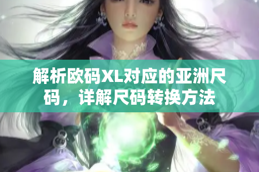 解析欧码XL对应的亚洲尺码，详解尺码转换方法