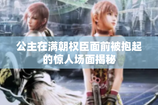 公主在满朝权臣面前被抱起的惊人场面揭秘
