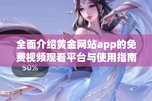 全面介绍黄金网站app的免费视频观看平台与使用指南