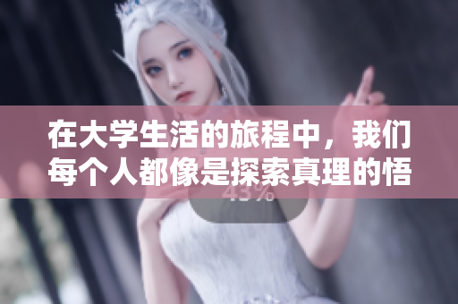 在大学生活的旅程中，我们每个人都像是探索真理的悟空