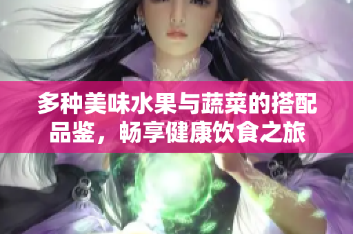 多种美味水果与蔬菜的搭配品鉴，畅享健康饮食之旅