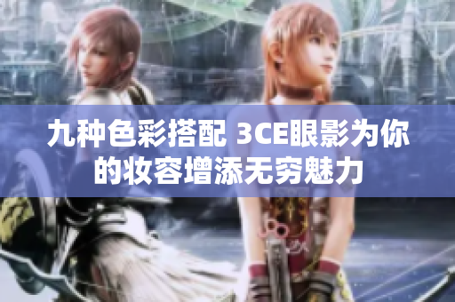 九种色彩搭配 3CE眼影为你的妆容增添无穷魅力