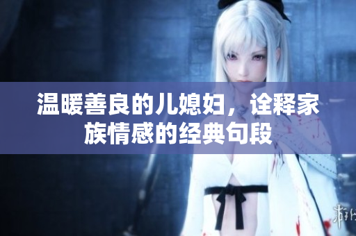 温暖善良的儿媳妇，诠释家族情感的经典句段
