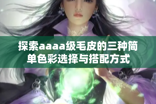 探索aaaa级毛皮的三种简单色彩选择与搭配方式