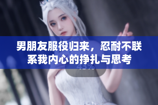 男朋友服役归来，忍耐不联系我内心的挣扎与思考