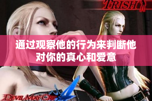 通过观察他的行为来判断他对你的真心和爱意