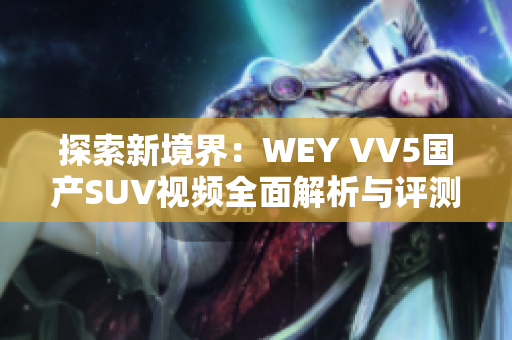 探索新境界：WEY VV5国产SUV视频全面解析与评测