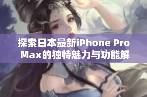探索日本最新iPhone Pro Max的独特魅力与功能解析