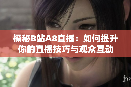探秘B站A8直播：如何提升你的直播技巧与观众互动
