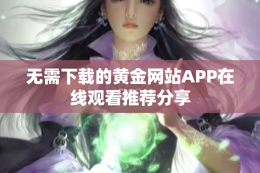 无需下载的黄金网站APP在线观看推荐分享