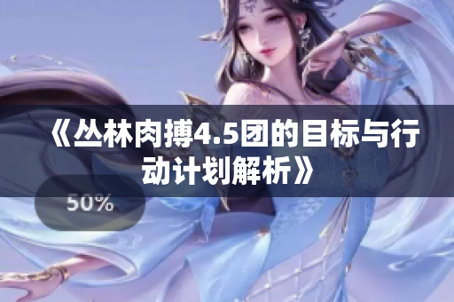 《丛林肉搏4.5团的目标与行动计划解析》
